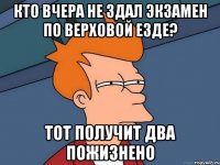 кто вчера не здал экзамен по верховой езде? тот получит два пожизнено