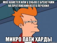 мне кажется или у зубов с брекетами на протяжении всего лечения микро пати харды