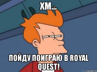 хм... пойду поиграю в royal quest!