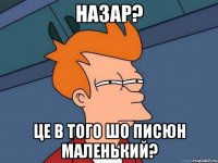 назар? це в того шо писюн маленький?