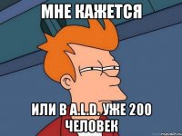 мне кажется или в a.l.d. уже 200 человек