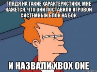 глядя на такие характеристики, мне кажется, что они поставили игровой системный блок на бок и назвали xbox one