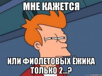 мне кажется или фиолетовых ёжика только 2...?