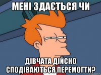 мені здається чи дівчата дійсно сподіваються перемогти?