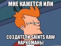 мне кажется или создатели saints raw наркоманы