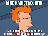 мне кажетьс, или ты не знаешь рахницай между нервами и расшатоной системой??