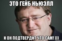 это гейб ньюэлл и он подтвердит что сам! )))