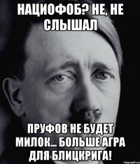 нациофоб? не, не слышал пруфов не будет милок... больше агра для блицкрига!