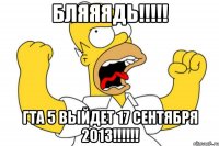 бляяядь!!! гта 5 выйдет 17 сентября 2013!!!