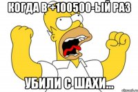 когда в +100500-ый раз убили с шахи...