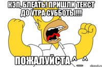 кэп, блеать! пришли текст до утра субботы!!! пожалуйста ^_^