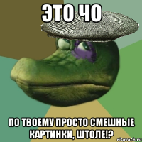 это чо по твоему просто смешные картинки, штоле!?