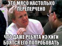 это мясо настолько переперчено что даже ребята из хиги боятся его попробовать