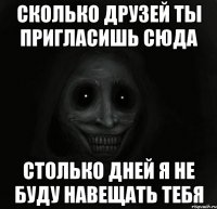 сколько друзей ты пригласишь сюда столько дней я не буду навещать тебя