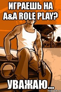 играешь на a&a role play? уважаю...