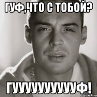 гуф,что с тобой? гууууууууууф!