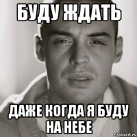 буду ждать даже когда я буду на небе