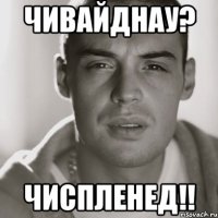 чивайднау? чиспленед!!