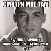 смотри мне там будешь с парнями заигрывать, к себе заберу, в рай