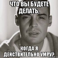 что вы будете делать, когда я действительно умру?