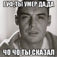 гуф,ты умер да,да чо чо ты сказал