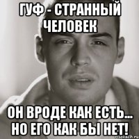 гуф - странный человек он вроде как есть... но его как бы нет!