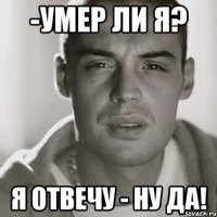 -умер ли я? я отвечу - ну да!