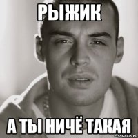 рыжик а ты ничё такая