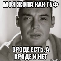 моя жопа как гуф вроде есть, а вроде и нет