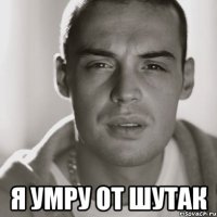  я умру от шутак