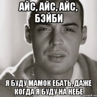 айс, айс, айс, бэйби я буду мамок ебать, даже когда я буду на небе