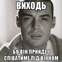 виходь бо він прийде і співатиме під вікном