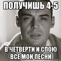 получишь 4-5 в четверти и спою все мои песни