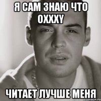 я сам знаю что oxxxy читает лучше меня