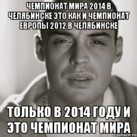 чемпионат мира 2014 в челябинске это как и чемпионат европы 2012 в челябинске только в 2014 году и это чемпионат мира