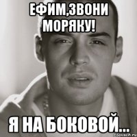 ефим,звони моряку! я на боковой...