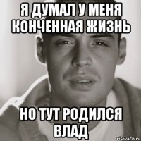 я думал у меня конченная жизнь но тут родился влад