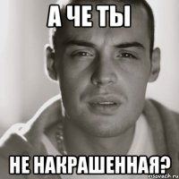 а че ты не накрашенная?