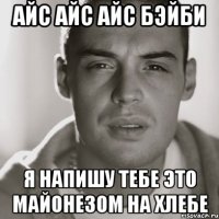 айс айс айс бэйби я напишу тебе это майонезом на хлебе