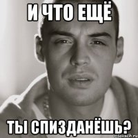 и что ещё ты спизданёшь?