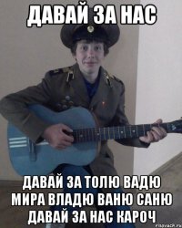 давай за нас давай за толю вадю мира владю ваню саню давай за нас кароч