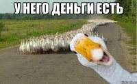 у него деньги есть 