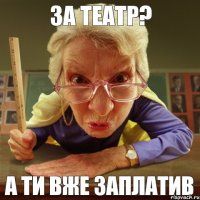 А ти вже заплатив за театр?