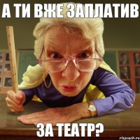 за театр? А ти вже заплатив