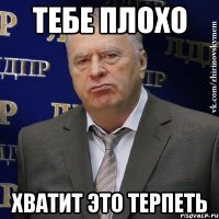 тебе плохо хватит это терпеть