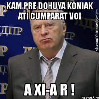 kam pre dohuya koniak ati cumparat voi a xi-a r !