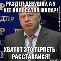 раздел девушку, а у нее волосатая жопа?! хватит это терпеть- расставайся!