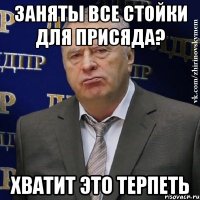 заняты все стойки для присяда? хватит это терпеть