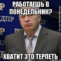 работаешь в понедельник? хватит это терпеть