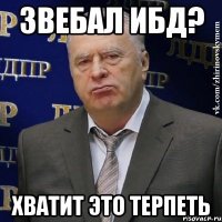 звебал ибд? хватит это терпеть